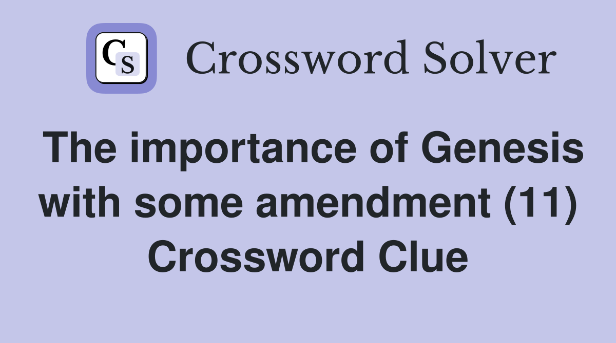 The importance of Genesis with some amendment (11) Crossword Clue