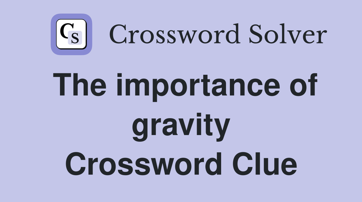 The importance of gravity Crossword Clue