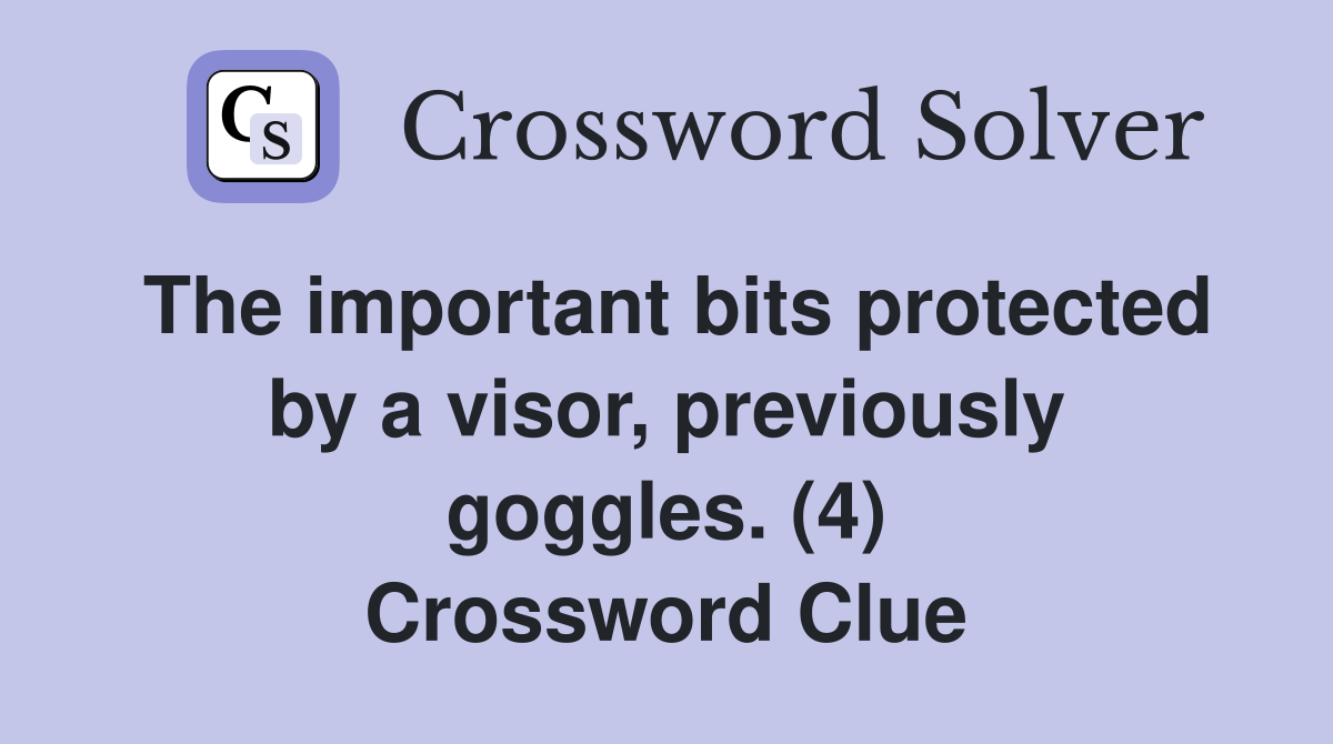 The important bits protected by a visor, previously goggles. (4) Crossword Clue