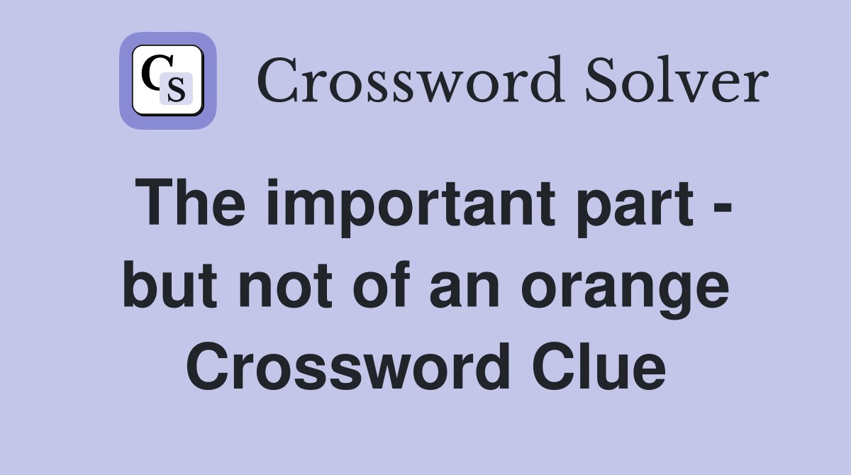 The important part - but not of an orange Crossword Clue