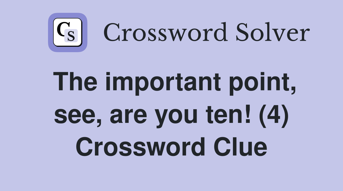 The important point, see, are you ten! (4) Crossword Clue