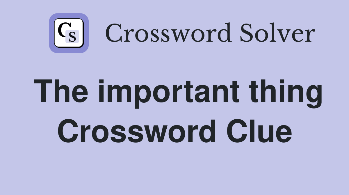 The important thing Crossword Clue