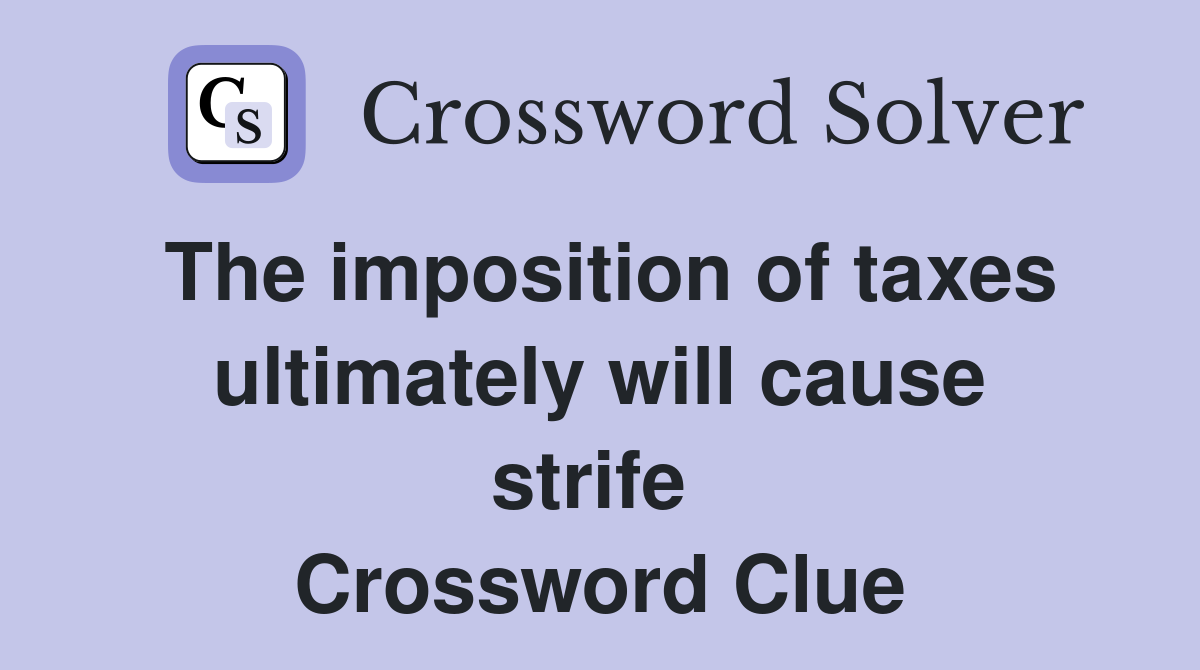 The imposition of taxes ultimately will cause strife  Crossword Clue