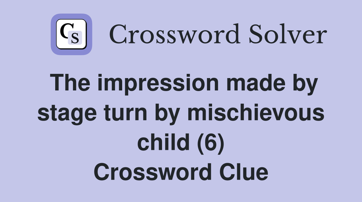 The impression made by stage turn by mischievous child (6) Crossword Clue