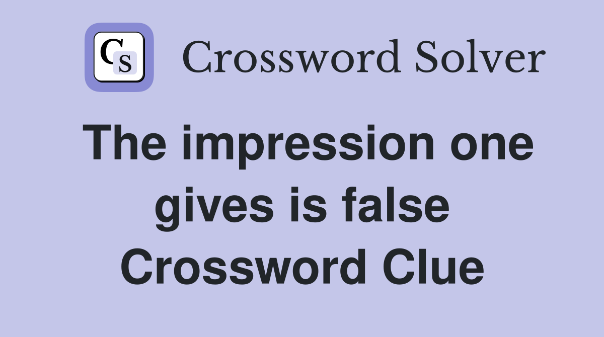 The impression one gives is false Crossword Clue
