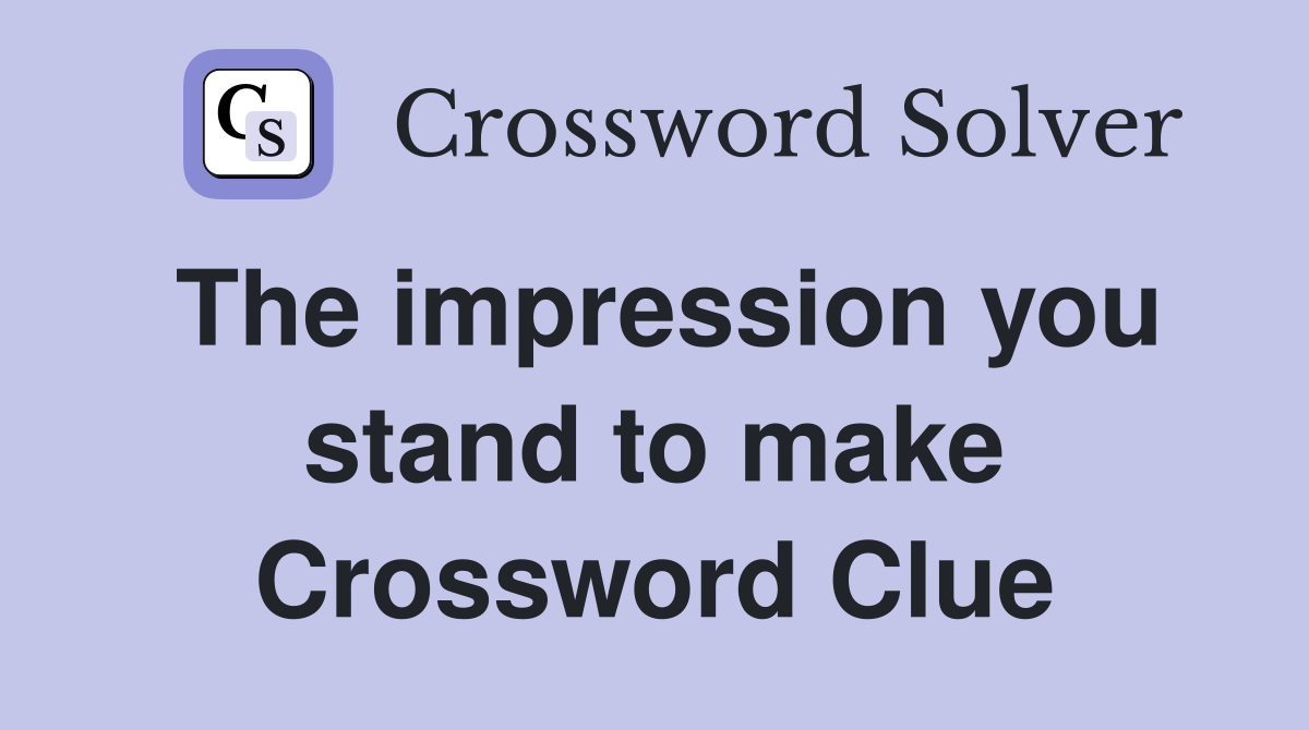 The impression you stand to make Crossword Clue