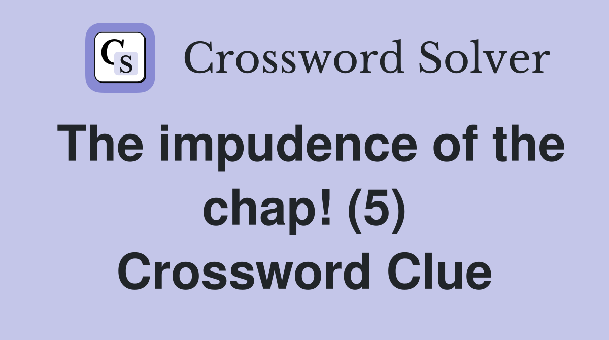 The impudence of the chap! (5) Crossword Clue