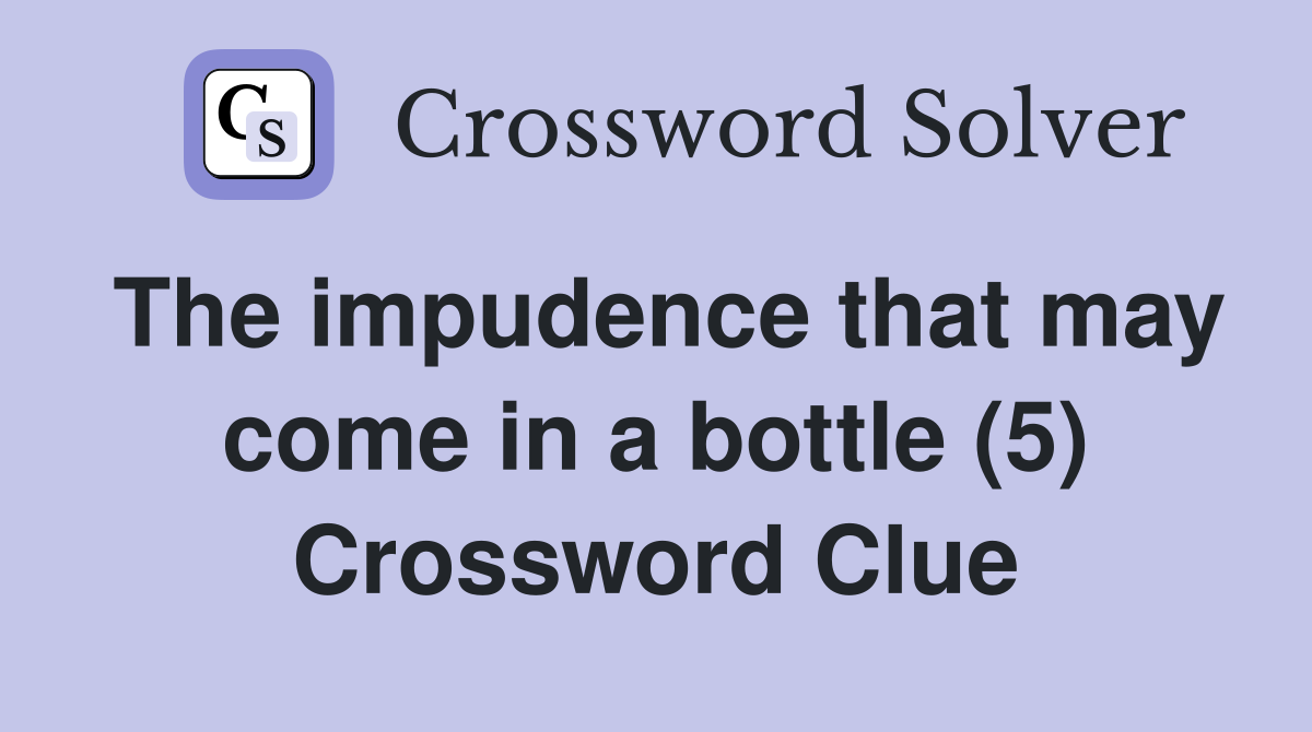 The impudence that may come in a bottle (5) Crossword Clue