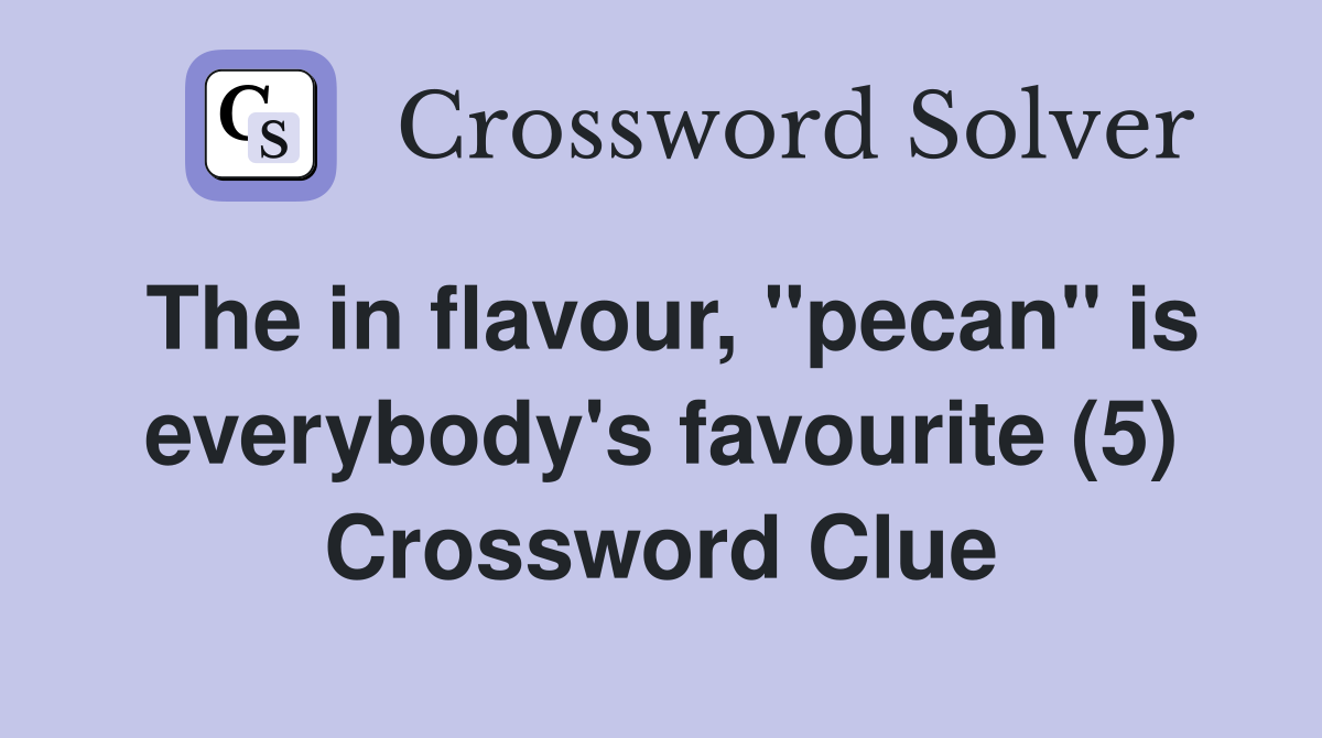 The in flavour, "pecan" is everybody's favourite (5) Crossword Clue