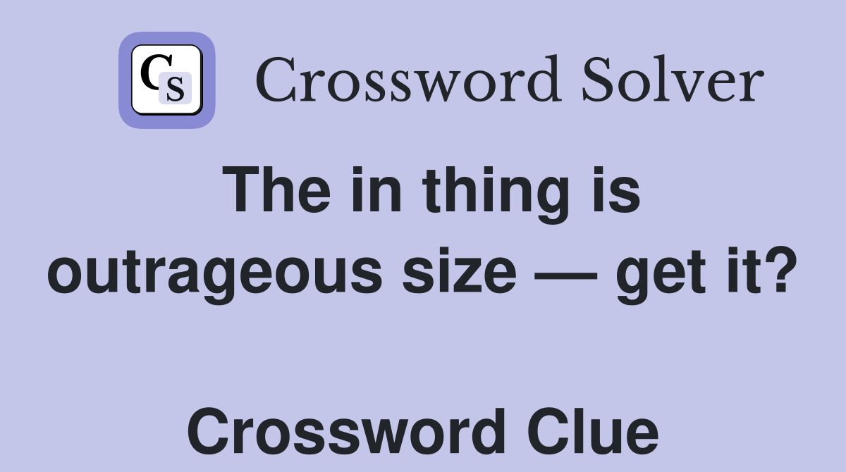 The in thing is outrageous size — get it?  Crossword Clue