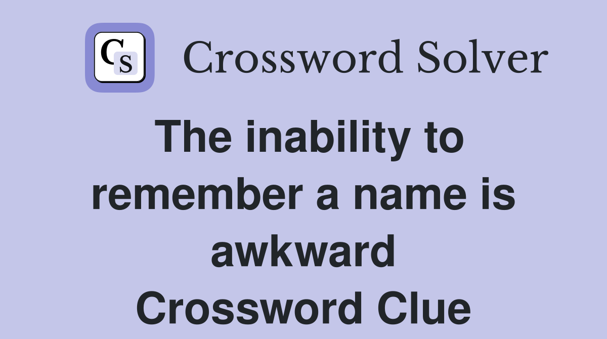 The inability to remember a name is awkward Crossword Clue