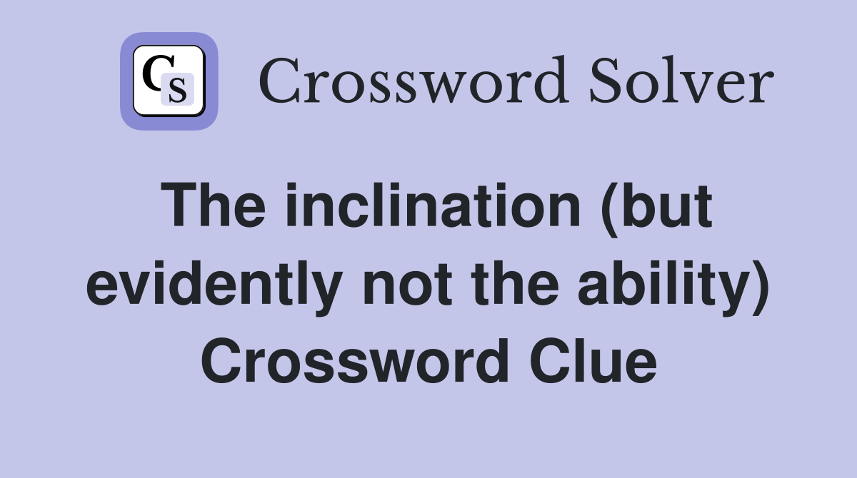 The inclination (but evidently not the ability) Crossword Clue
