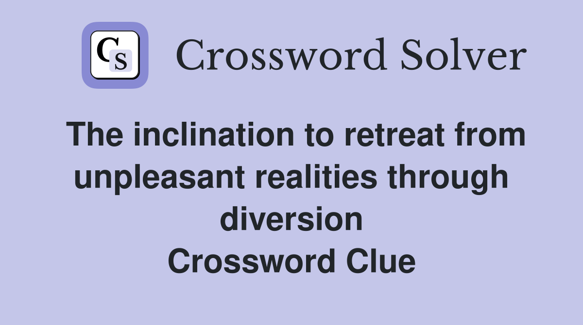 The inclination to retreat from unpleasant realities through diversion Crossword Clue
