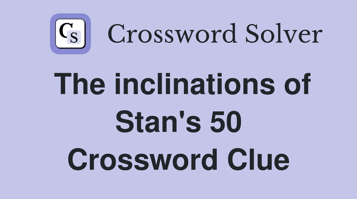 The inclinations of Stan's 50 Crossword Clue