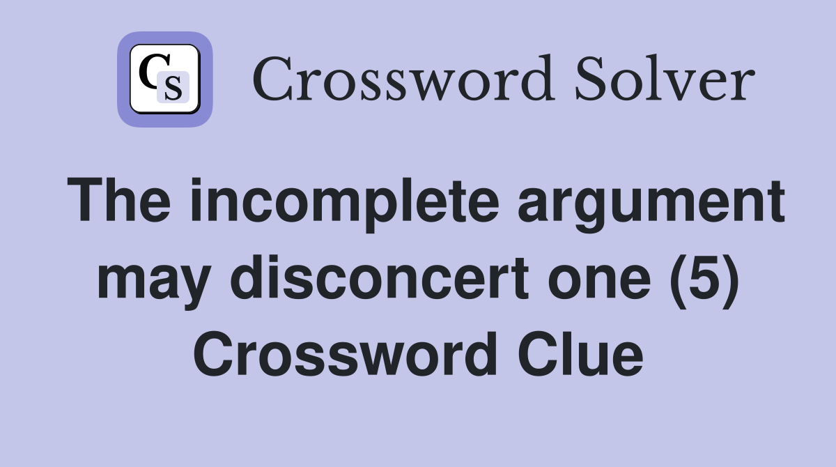 The incomplete argument may disconcert one (5) Crossword Clue