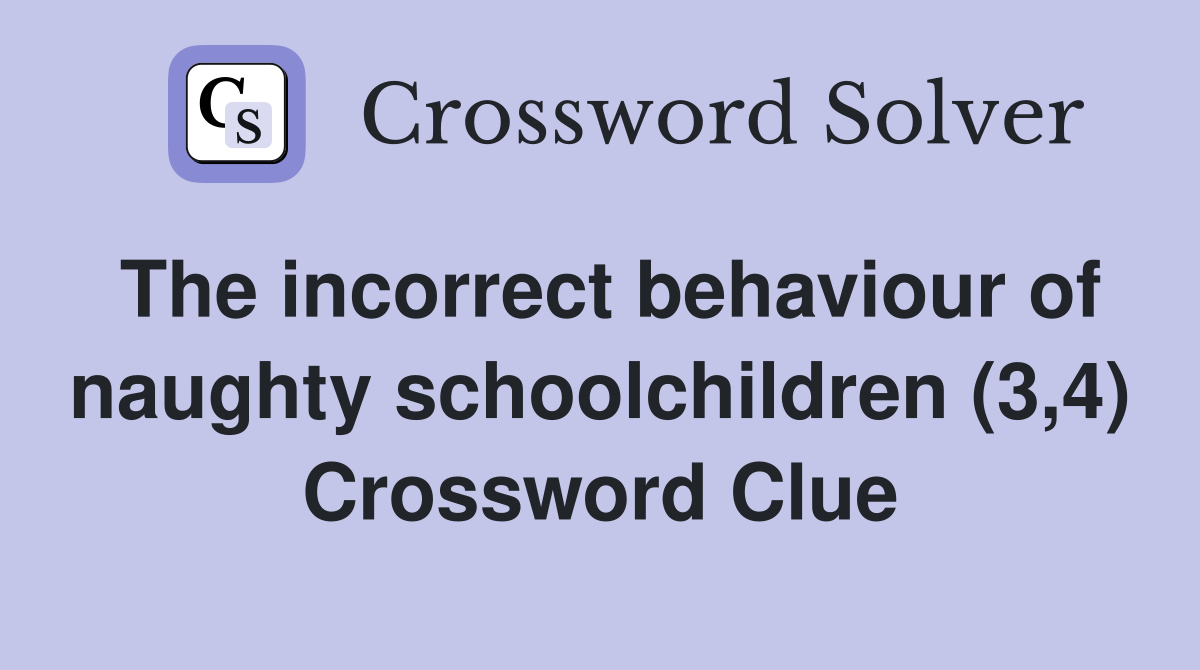 The incorrect behaviour of naughty schoolchildren (3,4) Crossword Clue