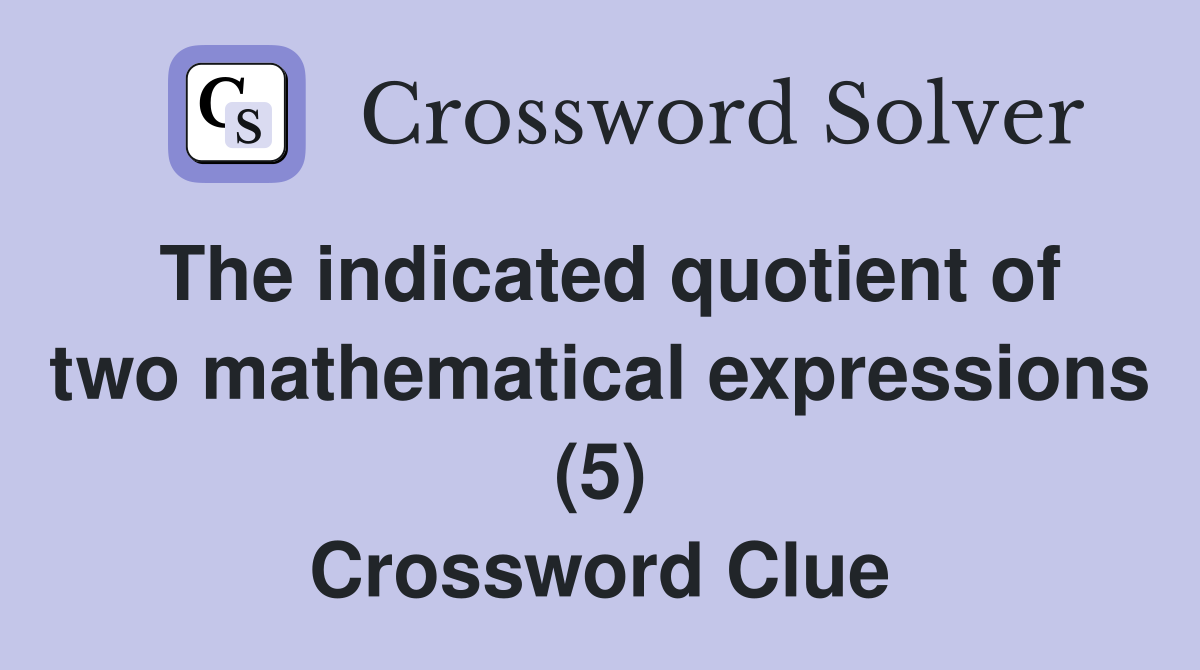 The indicated quotient of two mathematical expressions (5) Crossword Clue
