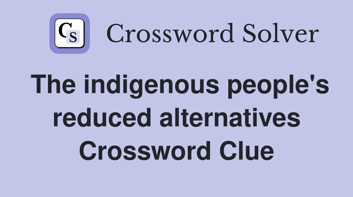 The indigenous people's reduced alternatives Crossword Clue