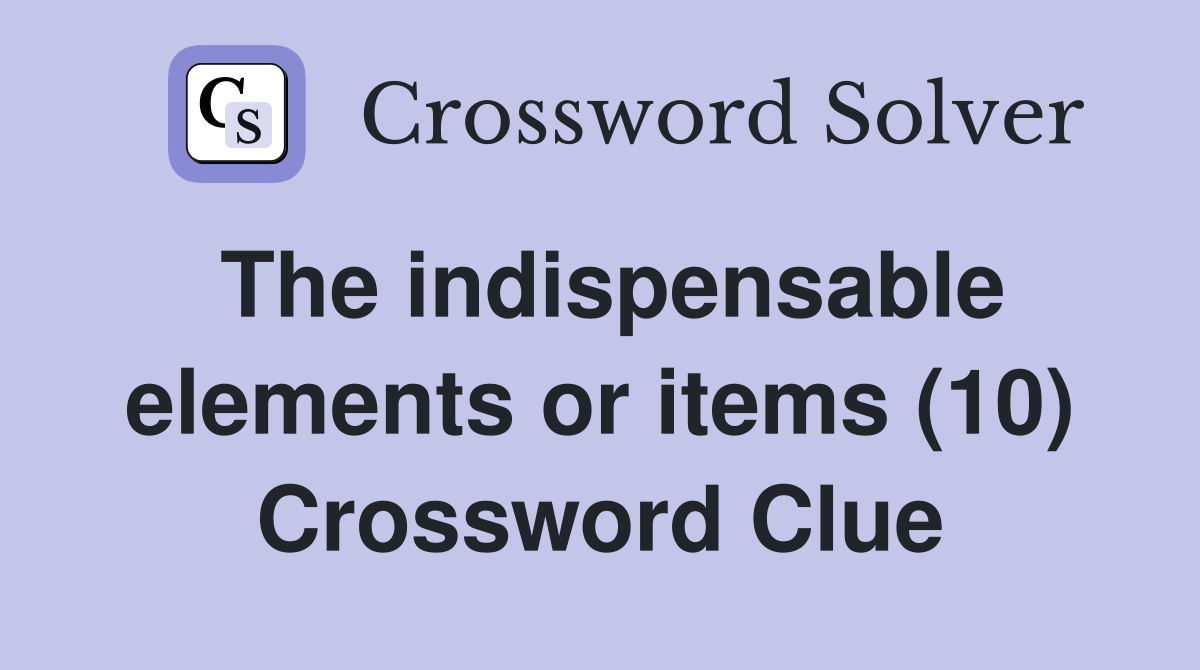 The indispensable elements or items (10) Crossword Clue