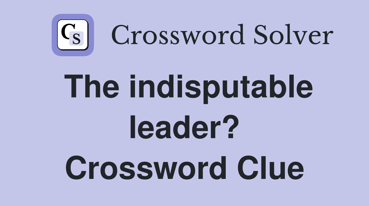 The indisputable leader? Crossword Clue