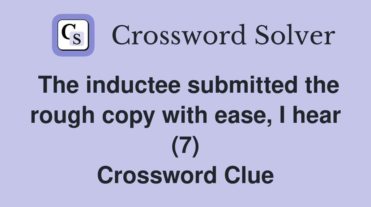 The inductee submitted the rough copy with ease, I hear (7) Crossword Clue