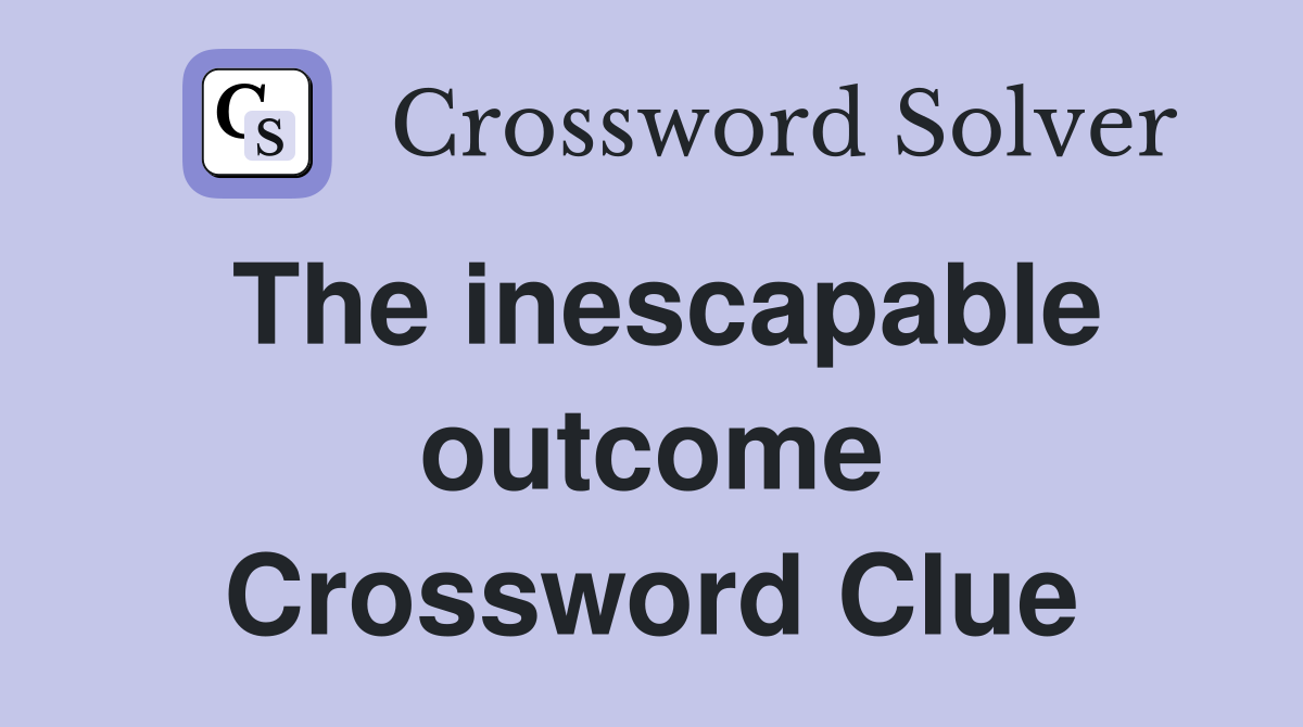 The inescapable outcome Crossword Clue