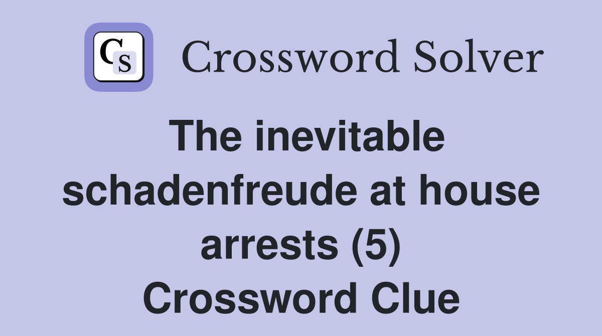 The inevitable schadenfreude at house arrests (5) Crossword Clue