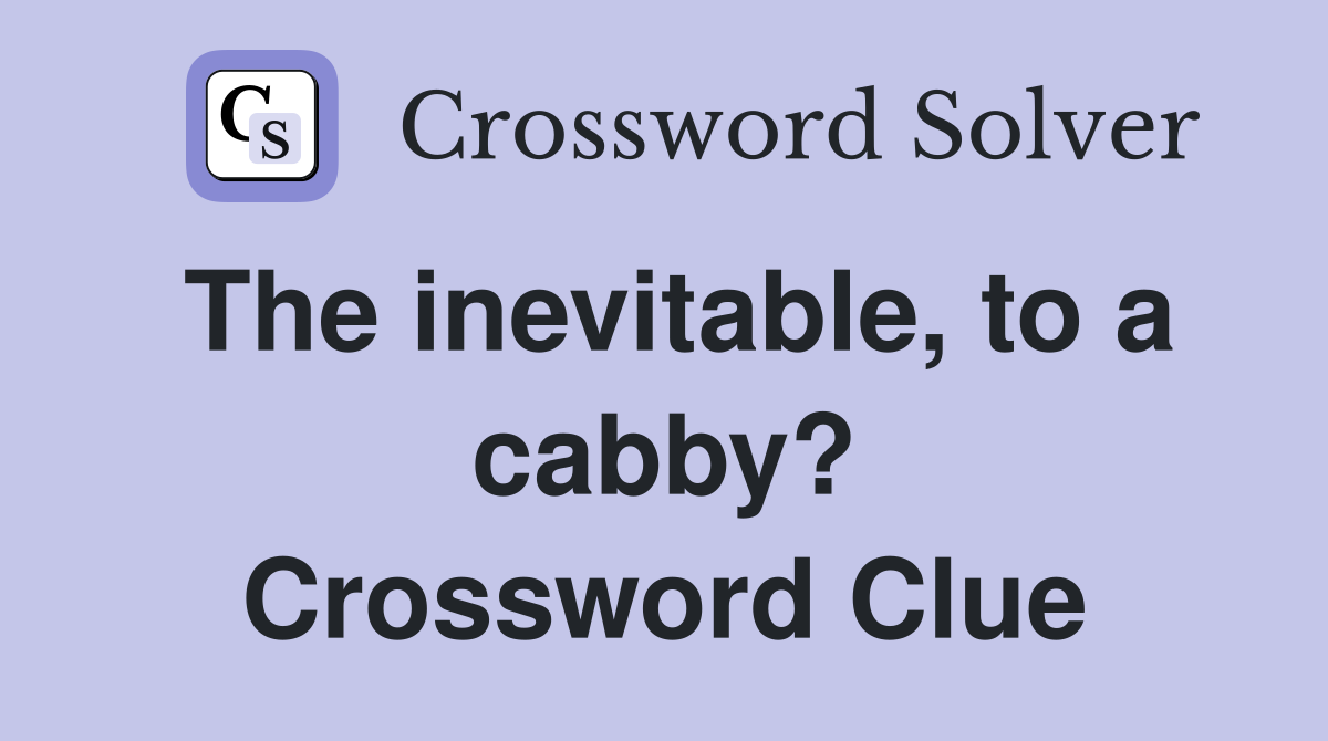 The inevitable, to a cabby? Crossword Clue