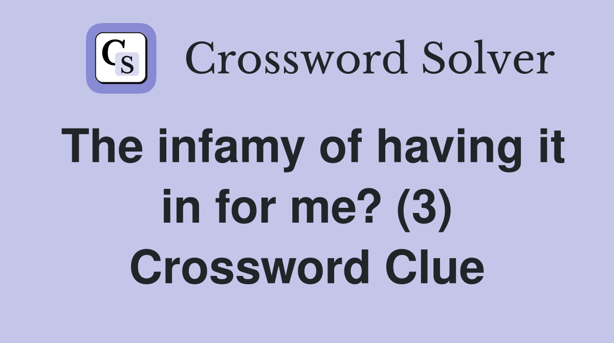 The infamy of having it in for me? (3) Crossword Clue