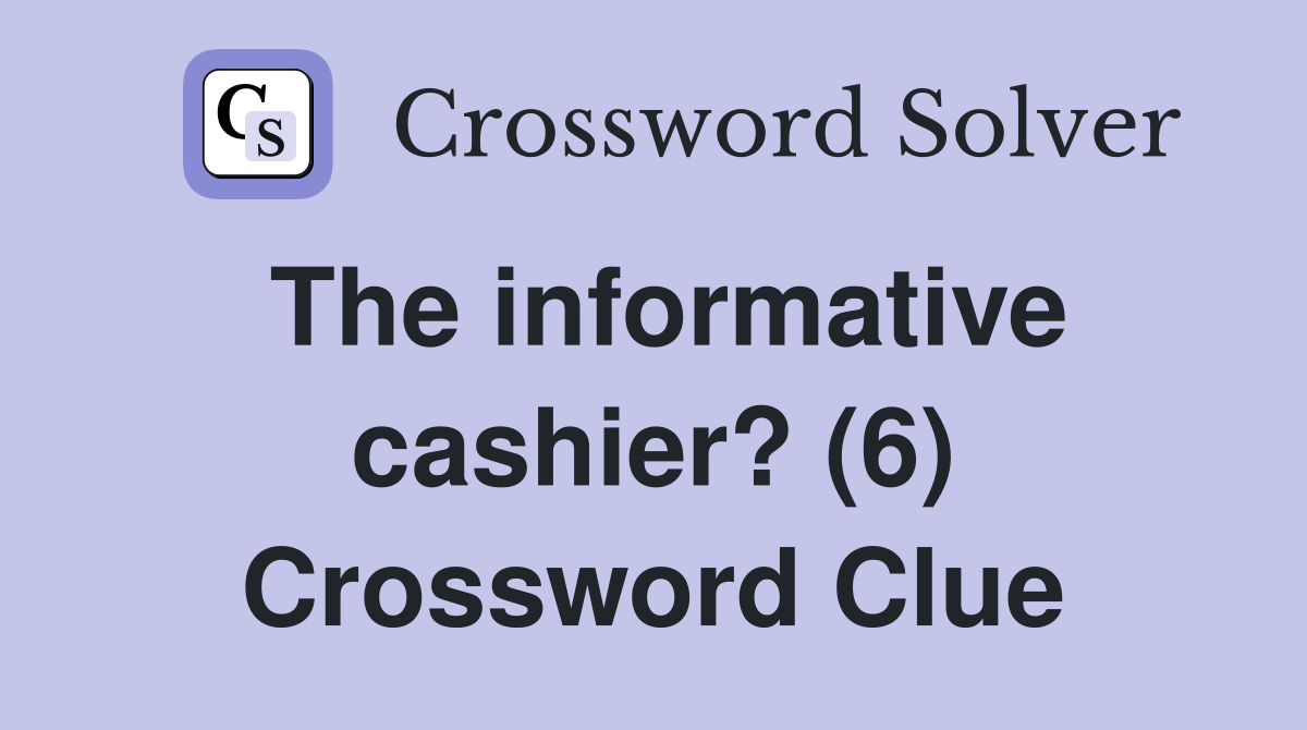 The informative cashier? (6) Crossword Clue