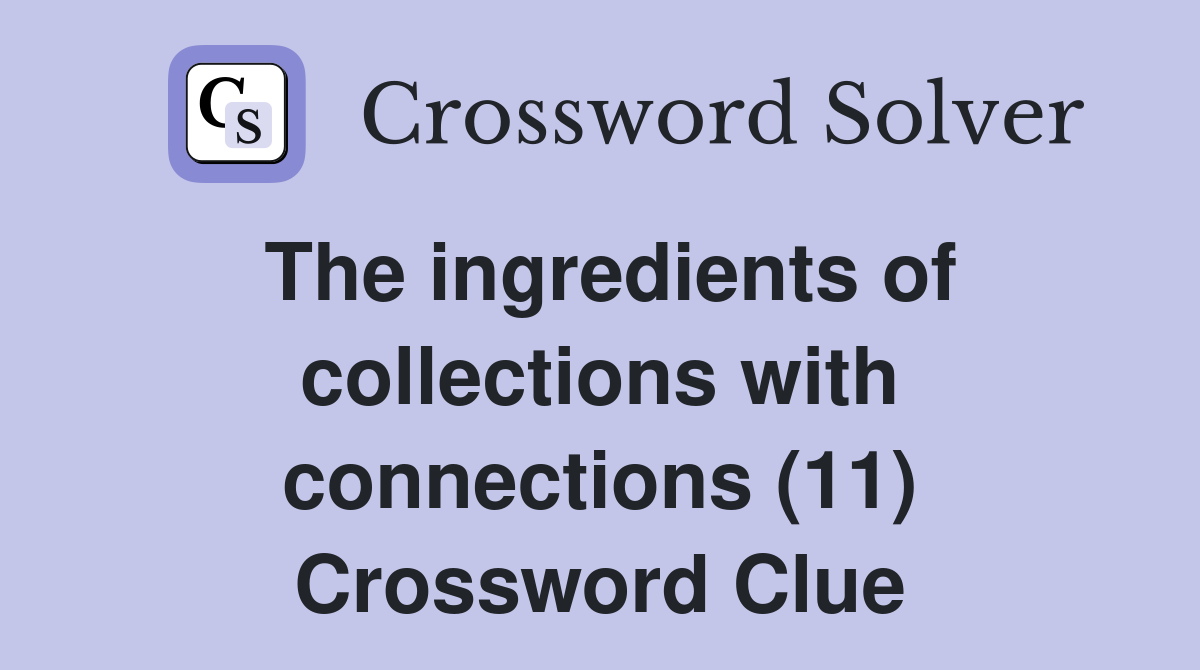 The ingredients of collections with connections (11) Crossword Clue