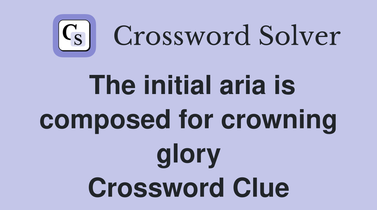 The initial aria is composed for crowning glory Crossword Clue