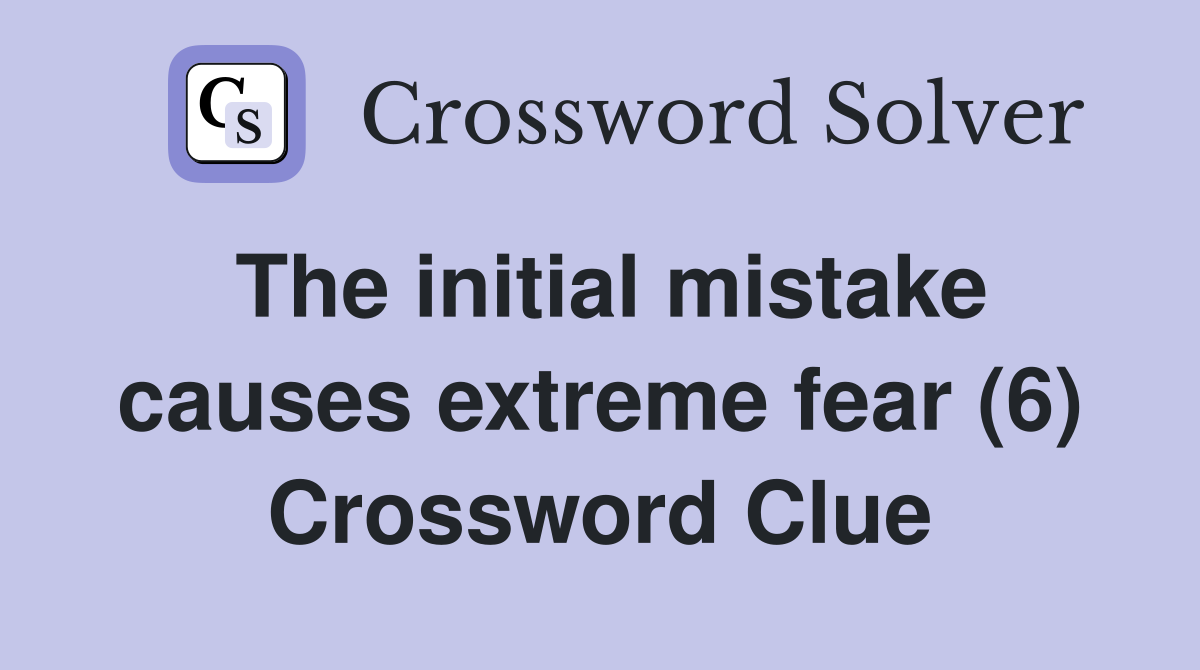 The initial mistake causes extreme fear (6) Crossword Clue