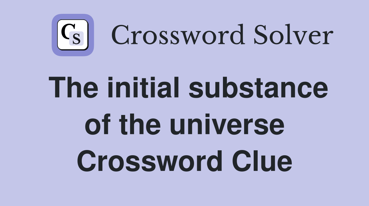The initial substance of the universe Crossword Clue