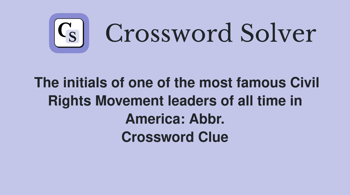 The initials of one of the most famous Civil Rights Movement leaders of all time in America: Abbr. Crossword Clue
