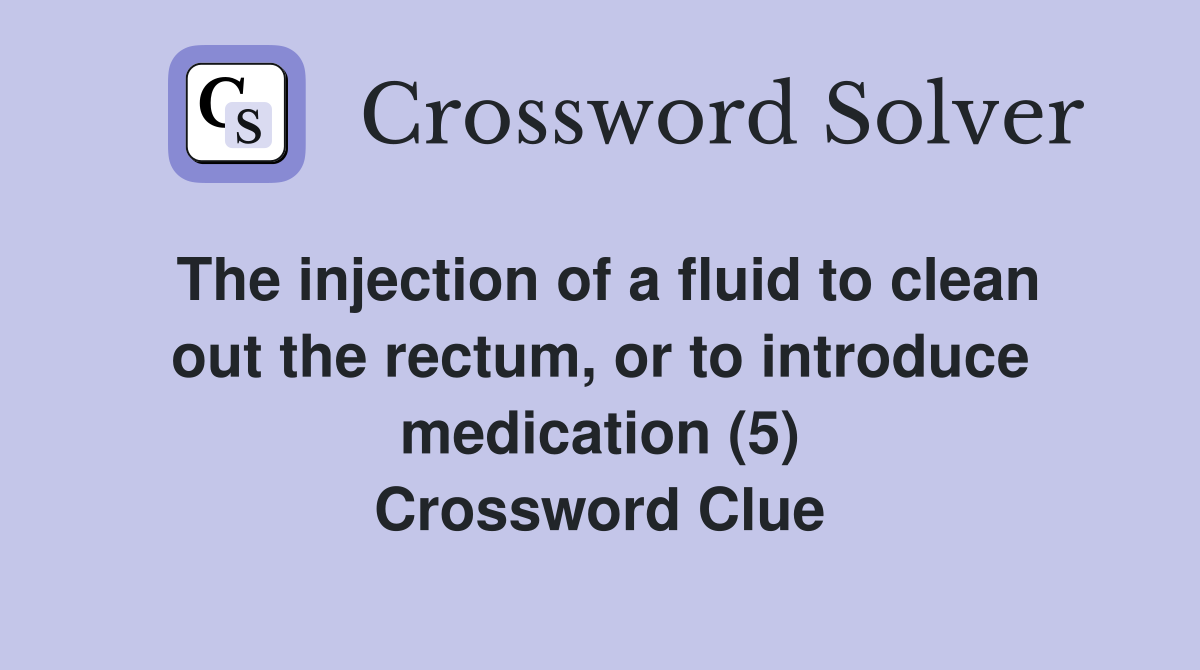 The injection of a fluid to clean out the rectum, or to introduce medication (5) Crossword Clue