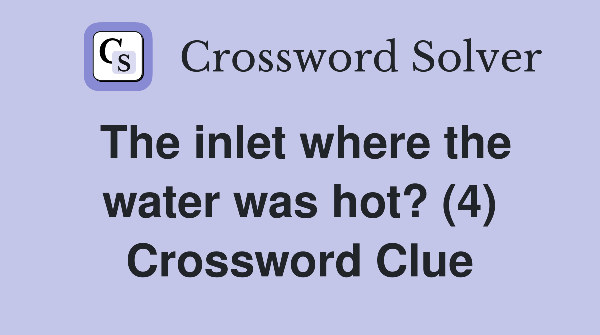 The inlet where the water was hot? (4) Crossword Clue
