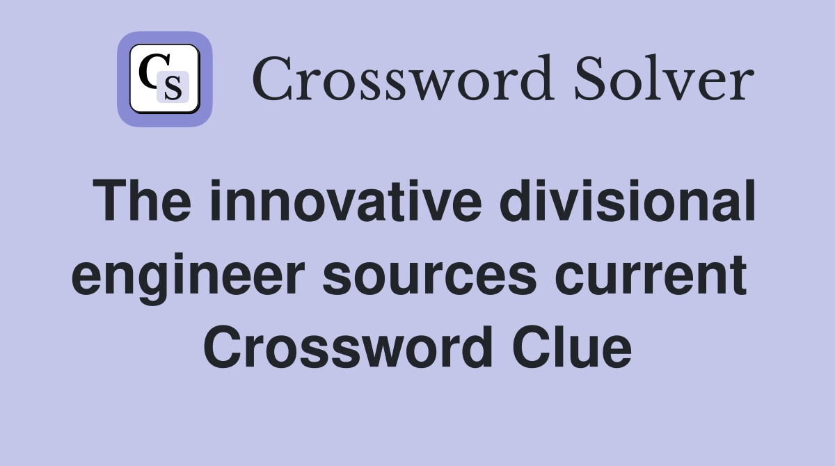 The innovative divisional engineer sources current  Crossword Clue
