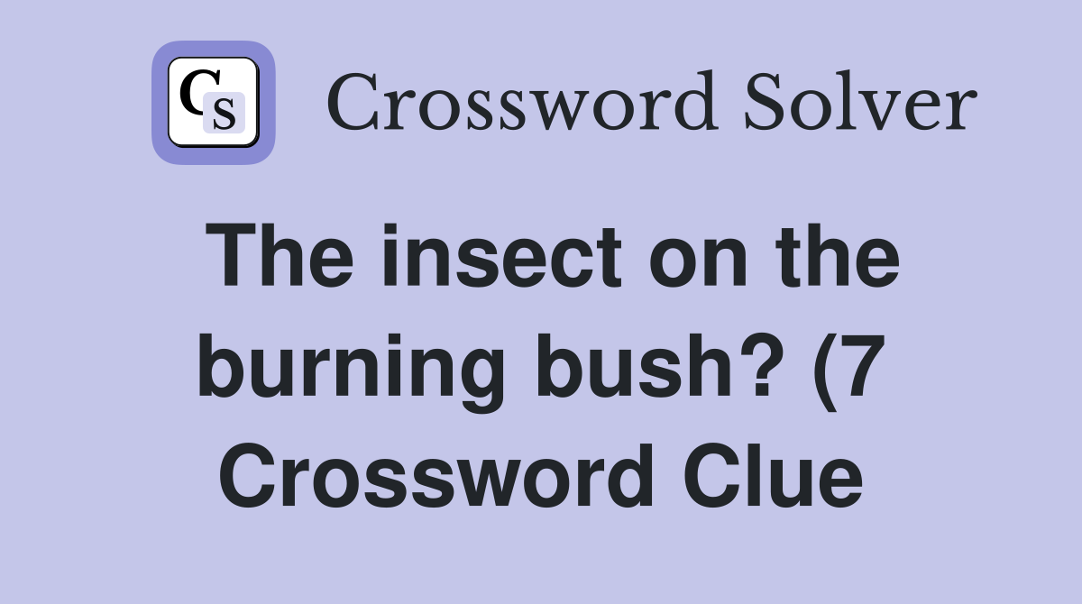 The insect on the burning bush? (7) Crossword Clue Answers The insect on the burning bush? (7) Crossword Clue Answers