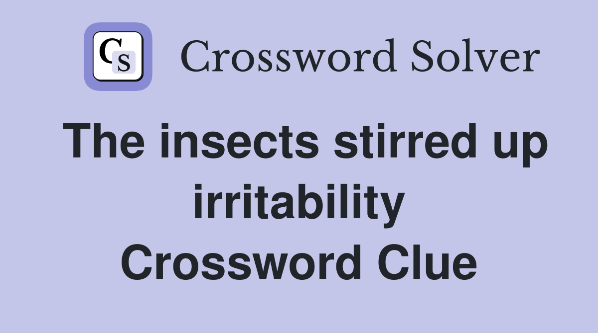 The insects stirred up irritability Crossword Clue