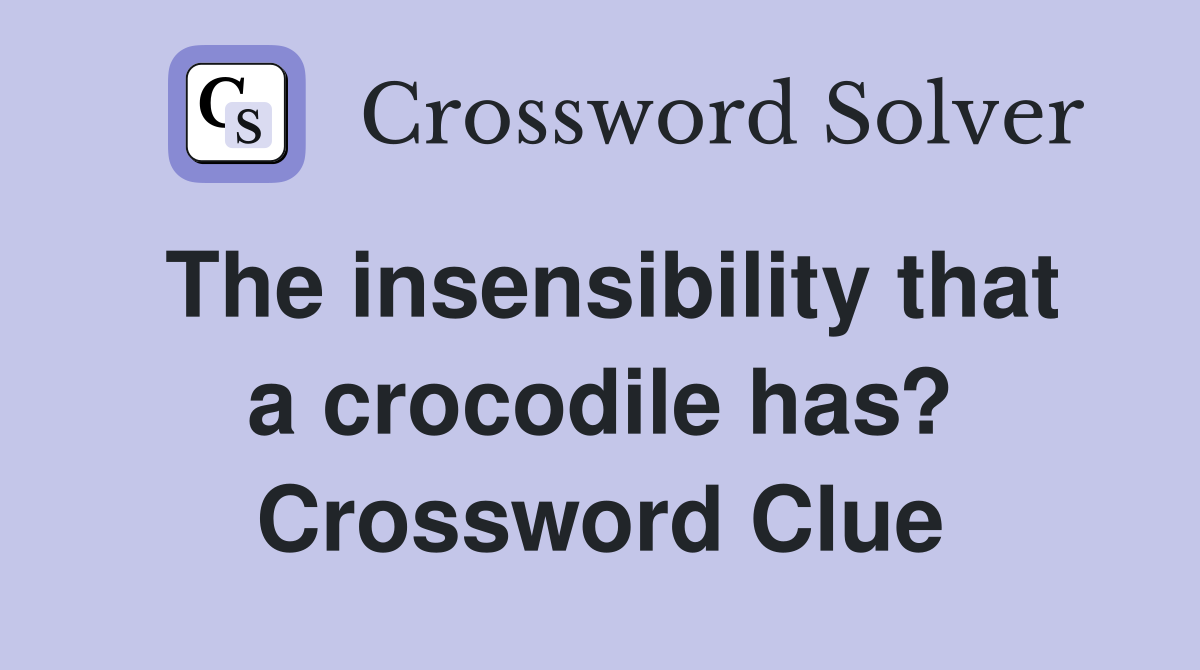 The insensibility that a crocodile has? Crossword Clue