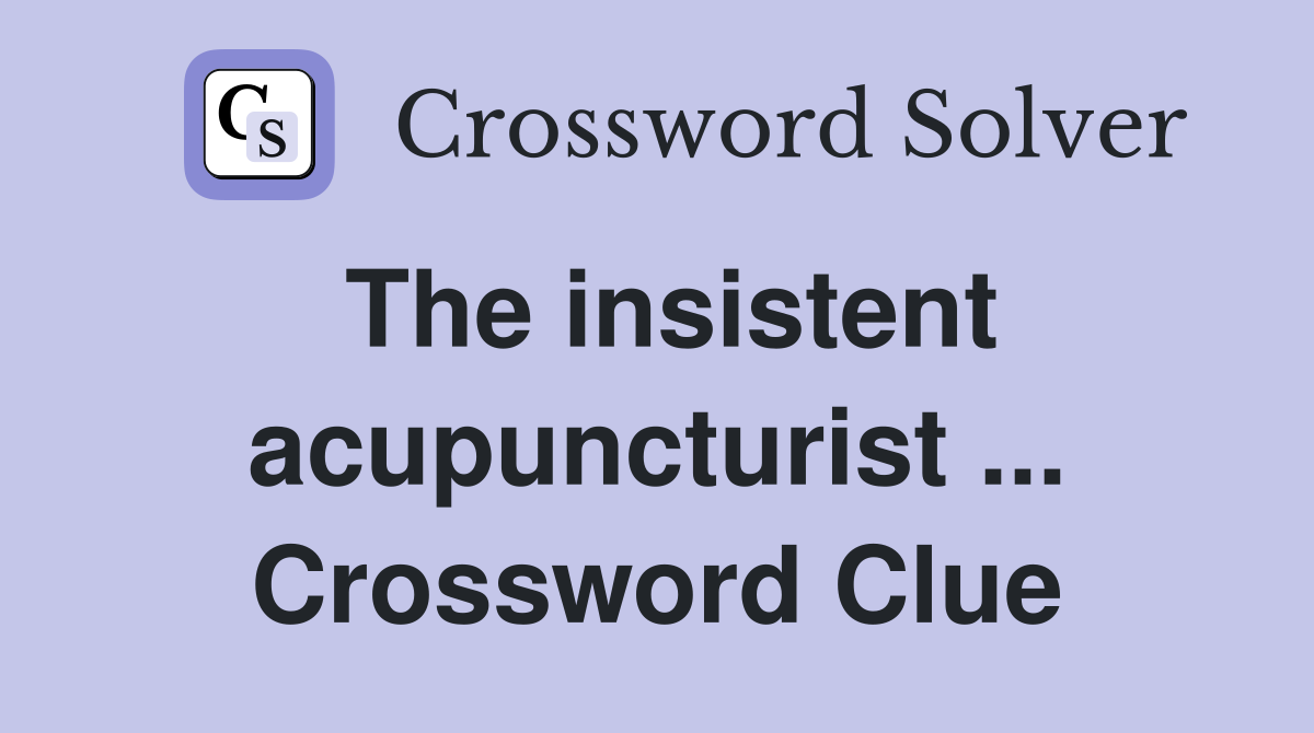 The insistent acupuncturist ... Crossword Clue