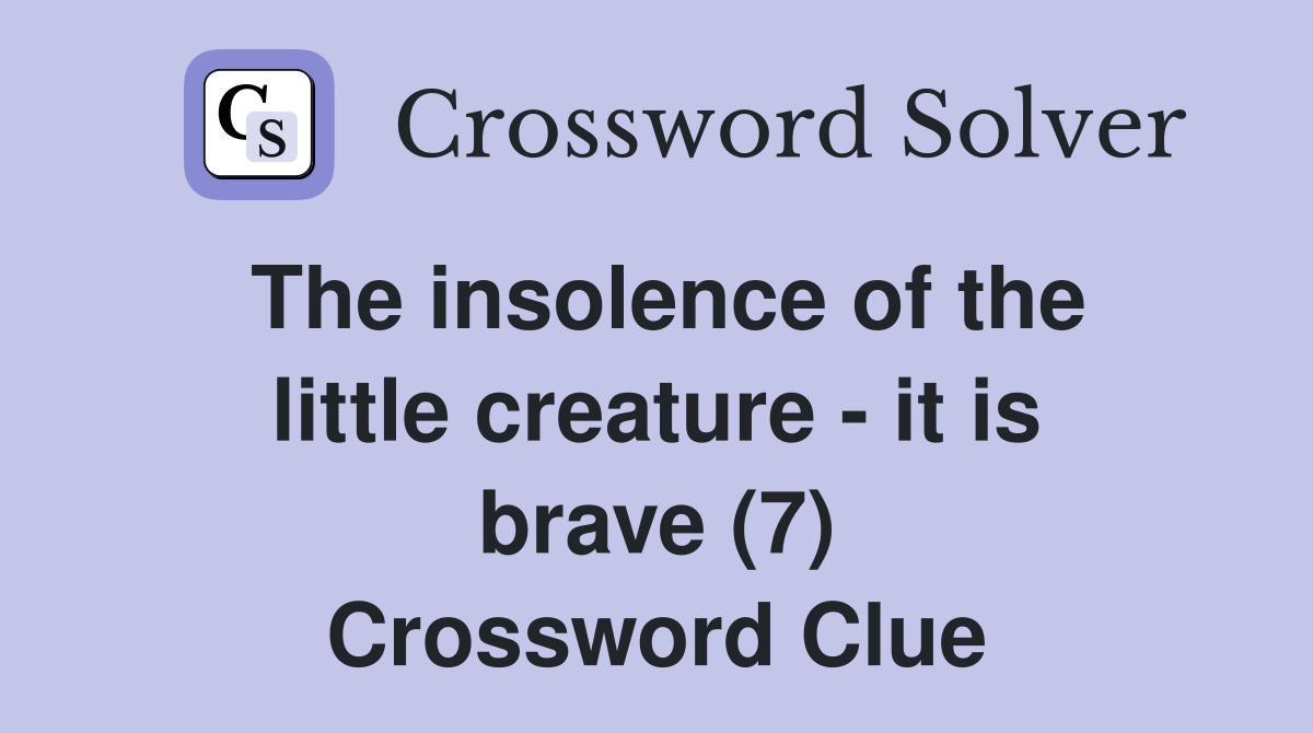 The insolence of the little creature - it is brave (7) Crossword Clue