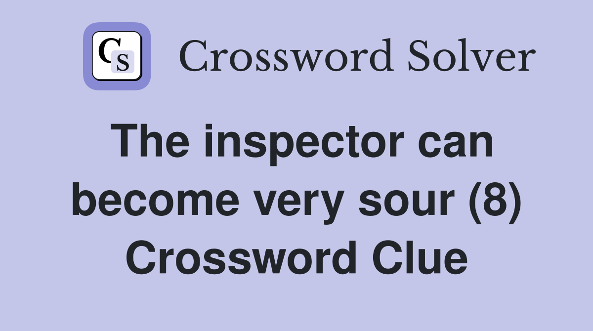 The inspector can become very sour (8) Crossword Clue