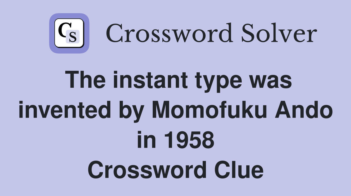 The instant type was invented by Momofuku Ando in 1958 Crossword Clue