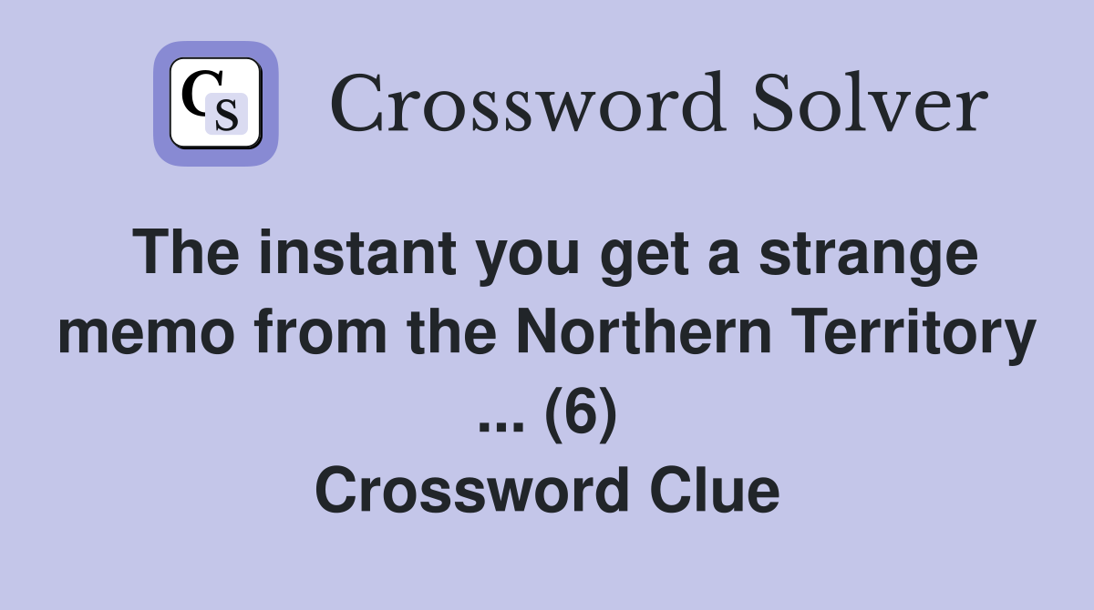 The instant you get a strange memo from the Northern Territory ... (6) Crossword Clue