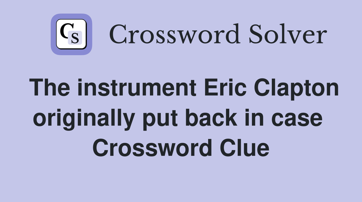 The instrument Eric Clapton originally put back in case  Crossword Clue