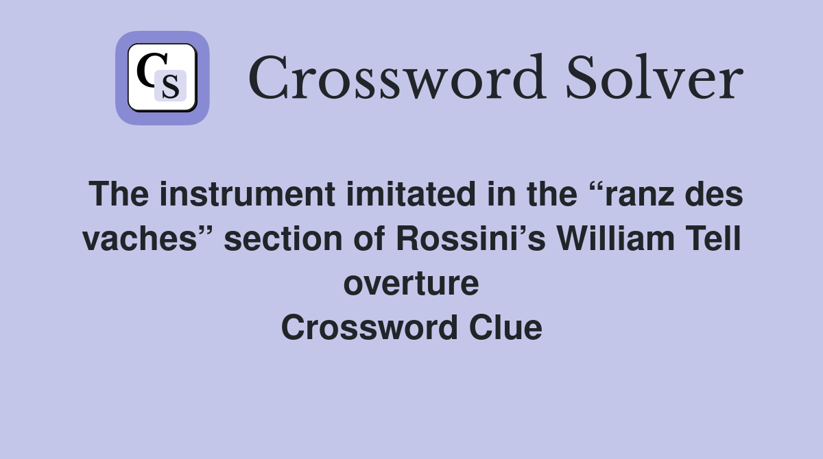 The instrument imitated in the “ranz des vaches” section of Rossini’s William Tell overture Crossword Clue
