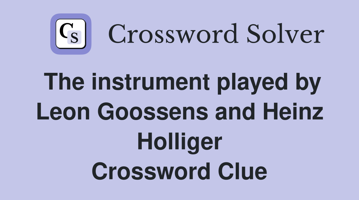 The instrument played by Leon Goossens and Heinz Holliger Crossword Clue