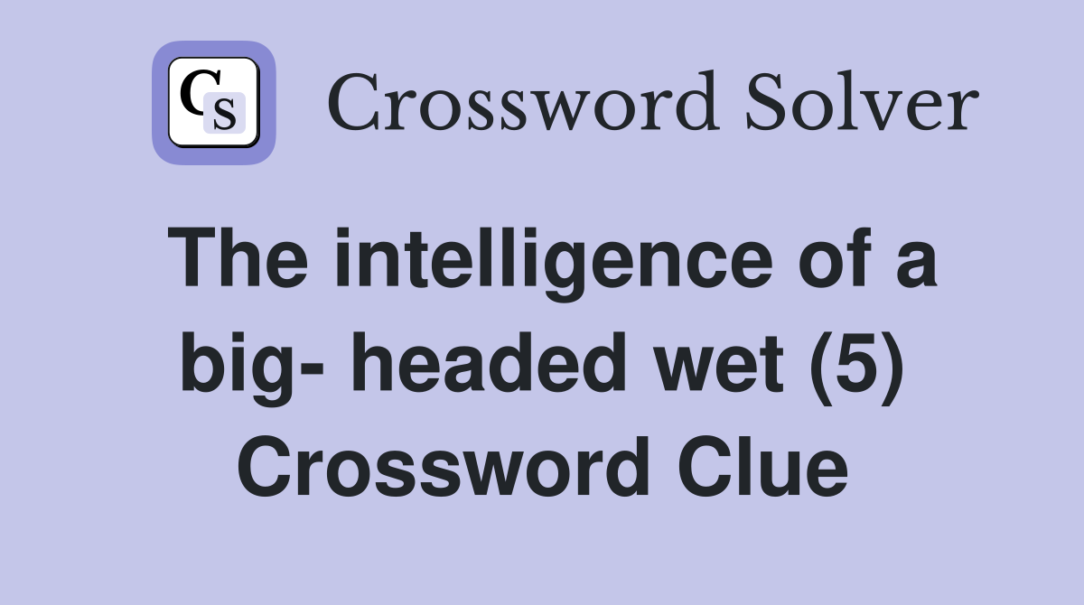 The intelligence of a big- headed wet (5) Crossword Clue